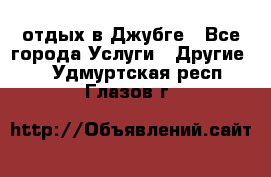 отдых в Джубге - Все города Услуги » Другие   . Удмуртская респ.,Глазов г.